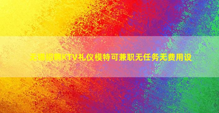 无锡招聘KTV礼仪模特可兼职无任务无费用设