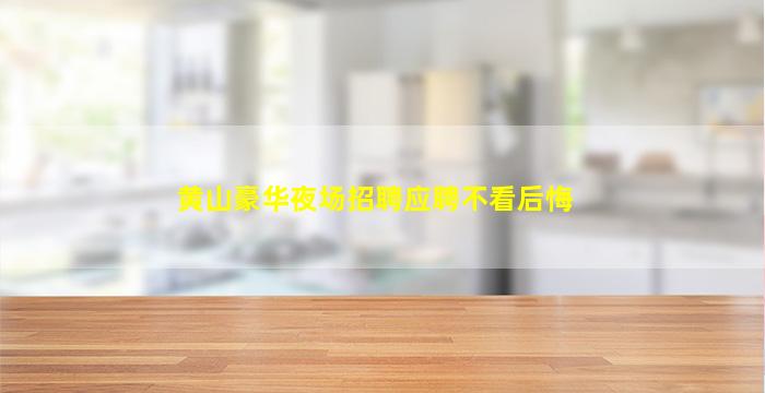 黄山豪华夜场招聘应聘不看后悔